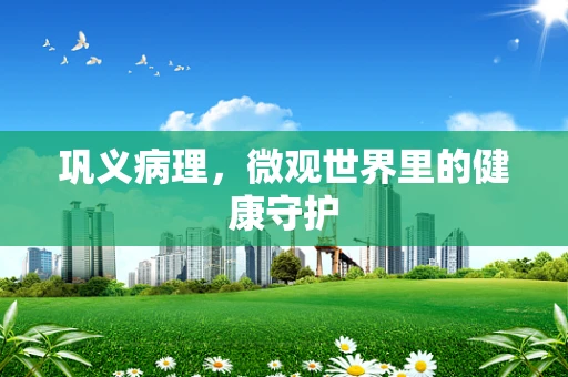 巩义病理，微观世界里的健康守护