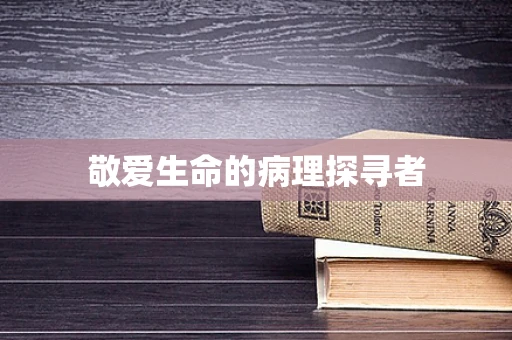 敬爱生命的病理探寻者