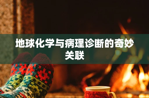 地球化学与病理诊断的奇妙关联