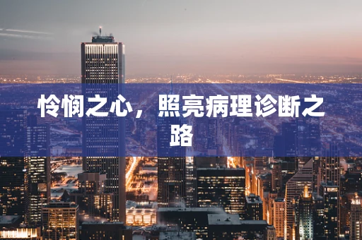 怜悯之心，照亮病理诊断之路