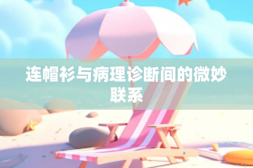 连帽衫与病理诊断间的微妙联系