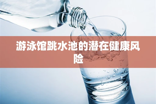 游泳馆跳水池的潜在健康风险