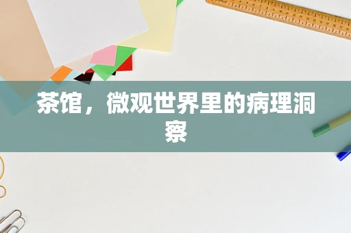 茶馆，微观世界里的病理洞察