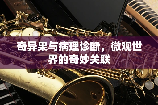 奇异果与病理诊断，微观世界的奇妙关联