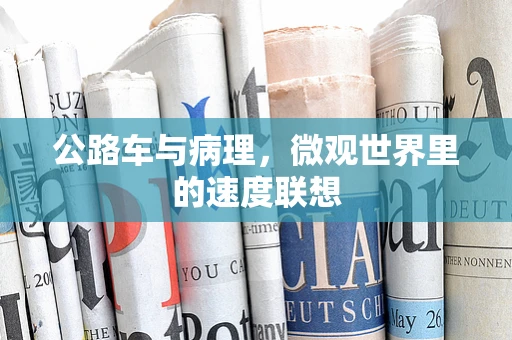 公路车与病理，微观世界里的速度联想