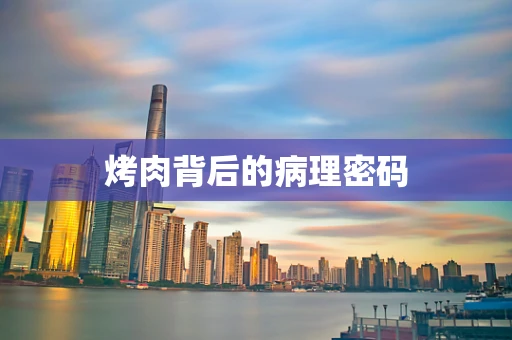 烤肉背后的病理密码