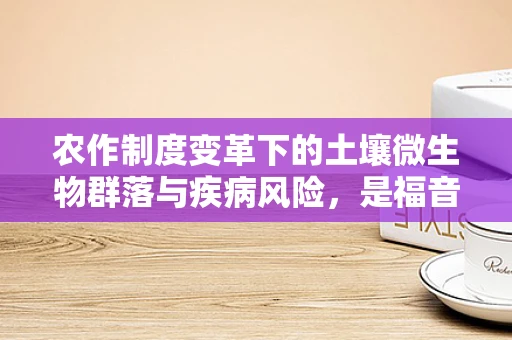 农作制度变革下的土壤微生物群落与疾病风险，是福音还是警钟？