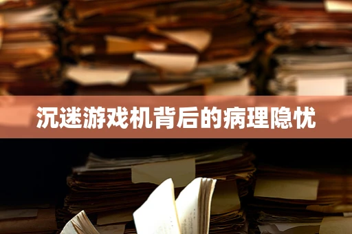 沉迷游戏机背后的病理隐忧