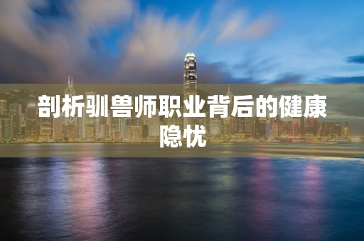 剖析驯兽师职业背后的健康隐忧