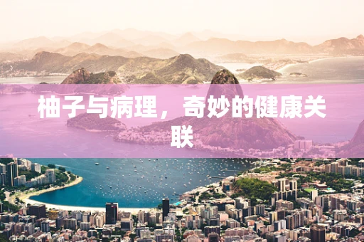 柚子与病理，奇妙的健康关联