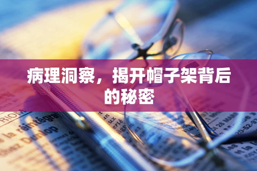 病理洞察，揭开帽子架背后的秘密