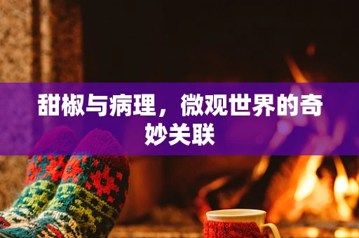 甜椒与病理，微观世界的奇妙关联