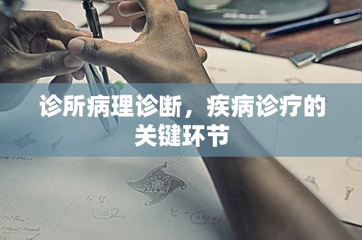 诊所病理诊断，疾病诊疗的关键环节