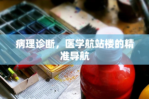 病理诊断，医学航站楼的精准导航