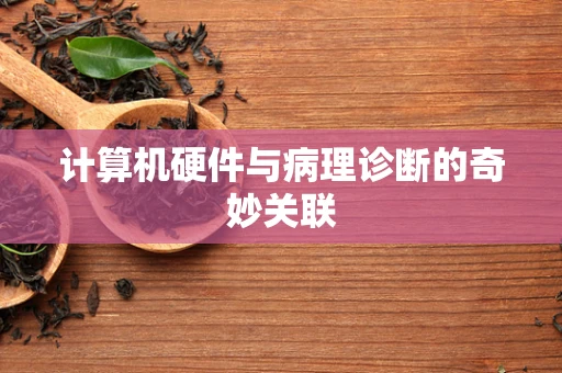 计算机硬件与病理诊断的奇妙关联