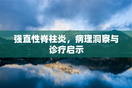 强直性脊柱炎，病理洞察与诊疗启示