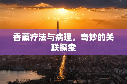 香薰疗法与病理，奇妙的关联探索