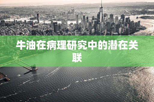 牛油在病理研究中的潜在关联