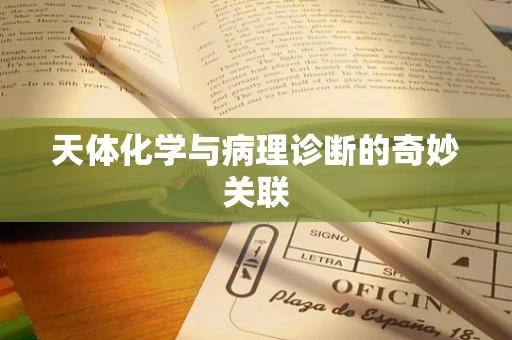 天体化学与病理诊断的奇妙关联