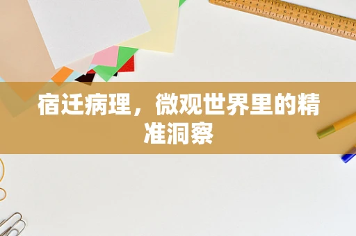 宿迁病理，微观世界里的精准洞察