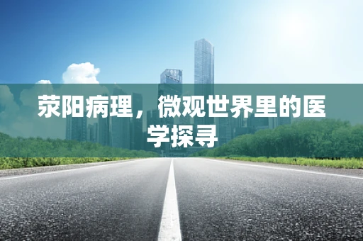 荥阳病理，微观世界里的医学探寻