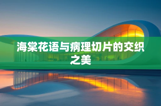 海棠花语与病理切片的交织之美