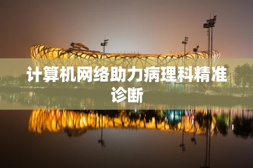 计算机网络助力病理科精准诊断