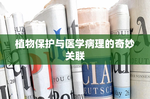 植物保护与医学病理的奇妙关联