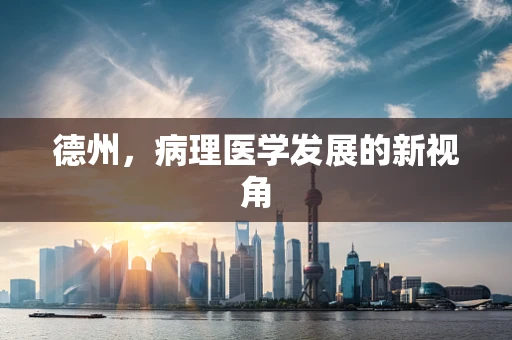 德州，病理医学发展的新视角