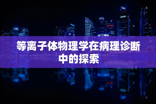 等离子体物理学在病理诊断中的探索
