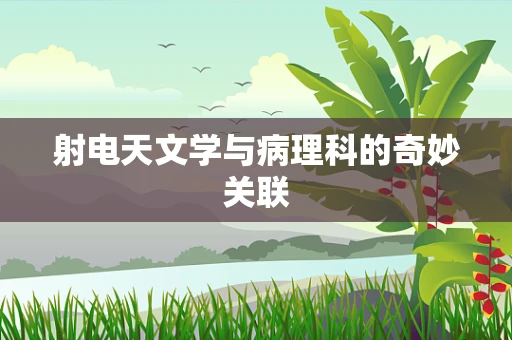 射电天文学与病理科的奇妙关联