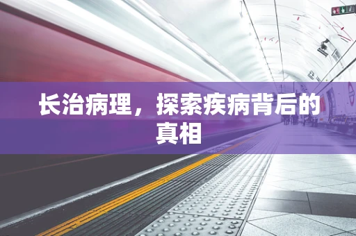 长治病理，探索疾病背后的真相