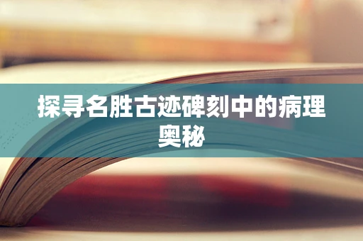 探寻名胜古迹碑刻中的病理奥秘