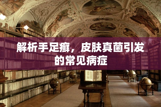 解析手足癣，皮肤真菌引发的常见病症