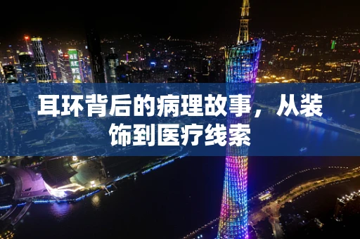 耳环背后的病理故事，从装饰到医疗线索