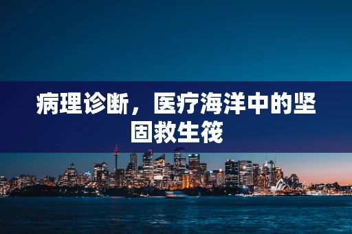 病理诊断，医疗海洋中的坚固救生筏