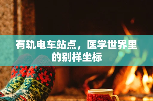 有轨电车站点，医学世界里的别样坐标