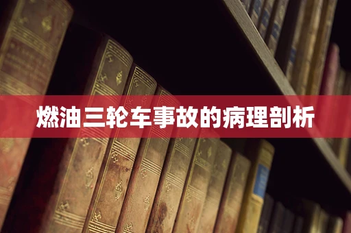 燃油三轮车事故的病理剖析