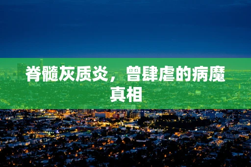 脊髓灰质炎，曾肆虐的病魔真相