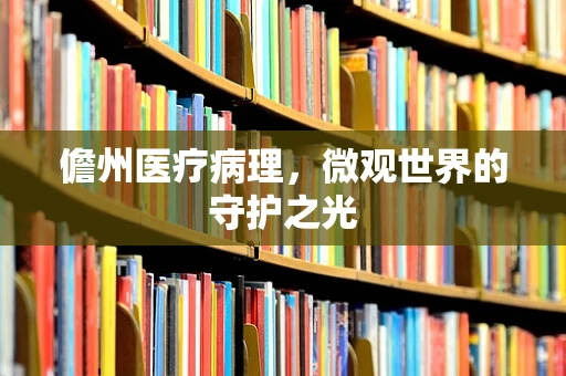 儋州医疗病理，微观世界的守护之光