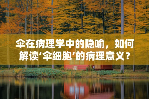伞在病理学中的隐喻，如何解读‘伞细胞’的病理意义？