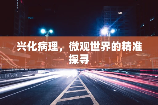 兴化病理，微观世界的精准探寻