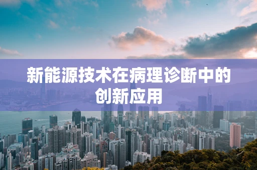 新能源技术在病理诊断中的创新应用
