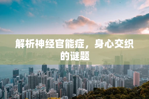 解析神经官能症，身心交织的谜题