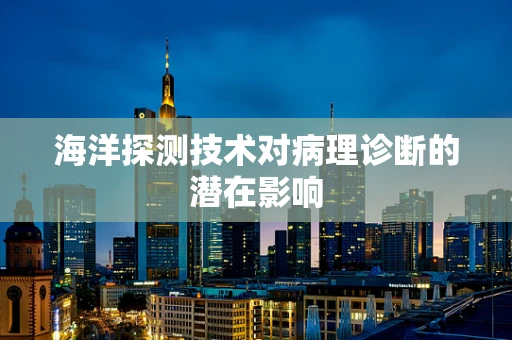 海洋探测技术对病理诊断的潜在影响