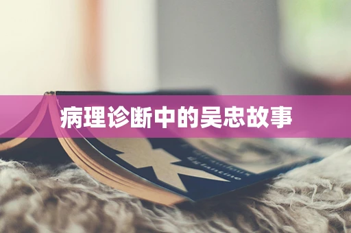 病理诊断中的吴忠故事