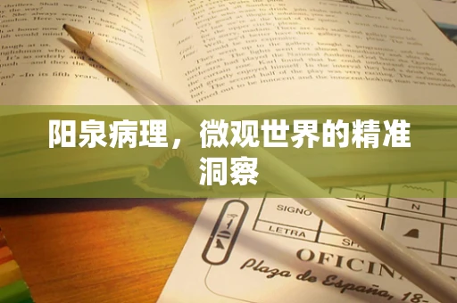 阳泉病理，微观世界的精准洞察