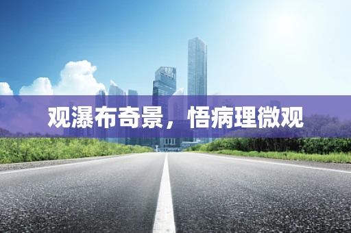 观瀑布奇景，悟病理微观