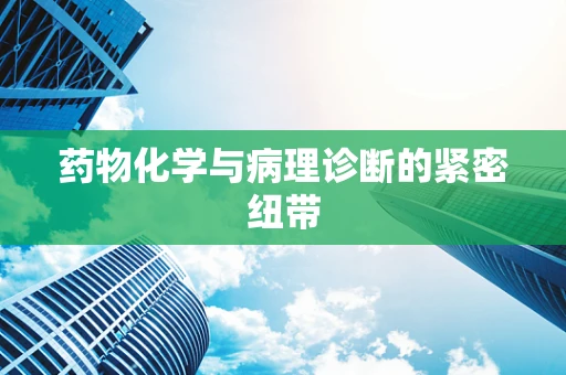 药物化学与病理诊断的紧密纽带