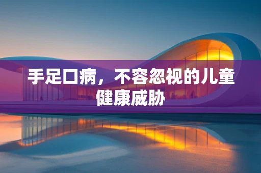 手足口病，不容忽视的儿童健康威胁